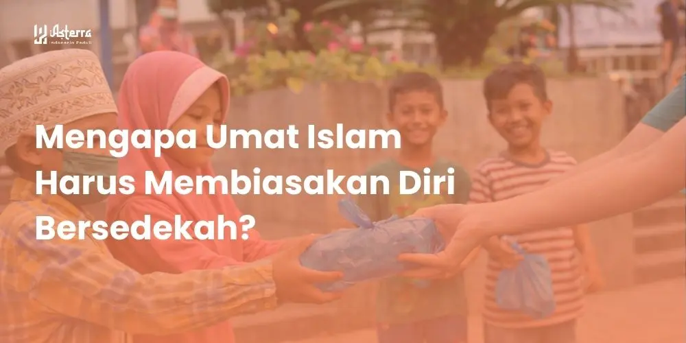 Mengapa Umat Islam Harus Membiasakan Diri Bersedekah?